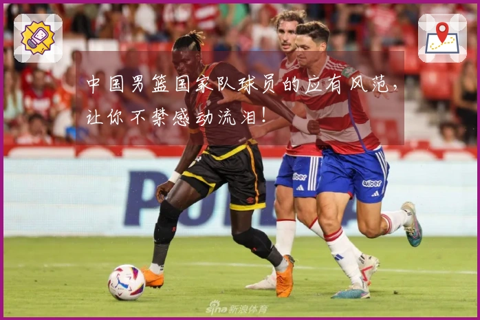 中国男篮国家队球员的应有风范，让你不禁感动流泪！