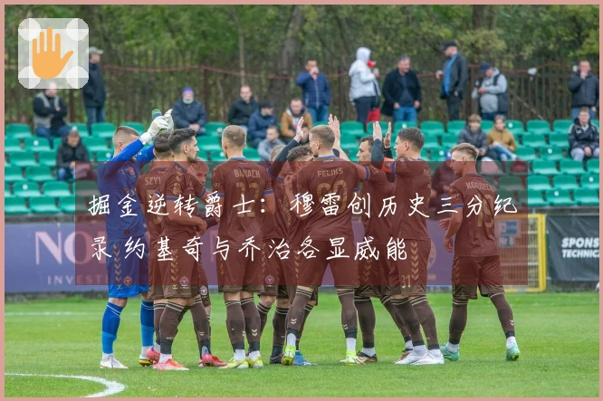 掘金逆转爵士：穆雷创历史三分纪录 约基奇与乔治各显威能