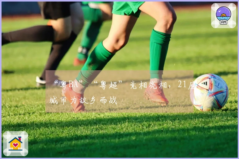 “粤BA”“粤超”竞相亮相，21座城市为故乡而战