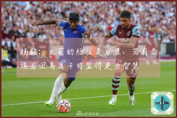 杨毅：火箭的短板是后卫，若有合适后卫乌度卡将显得更为智慧