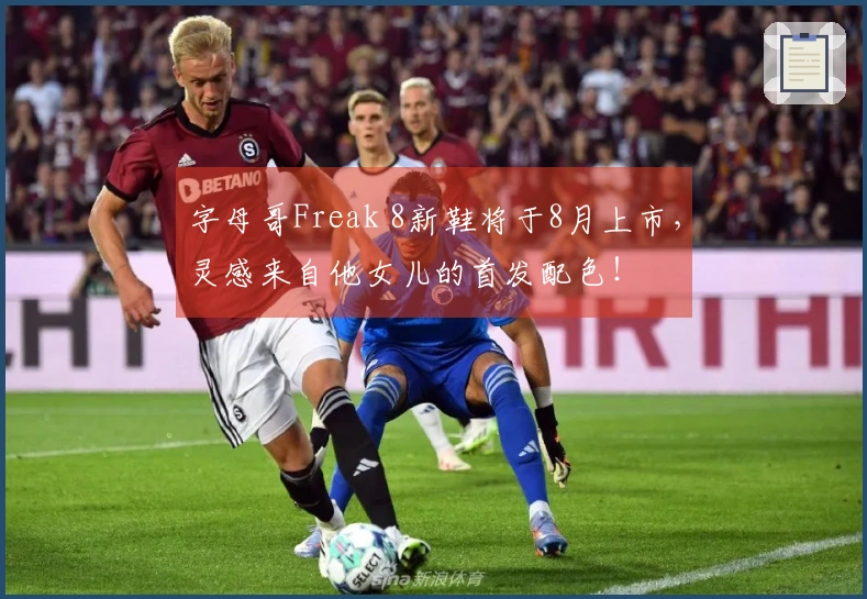 字母哥Freak 8新鞋将于8月上市，灵感来自他女儿的首发配色！