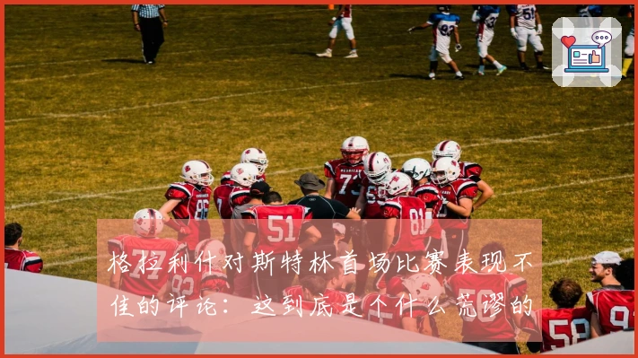 格拉利什对斯特林首场比赛表现不佳的评论：这到底是个什么荒谬的帖子？