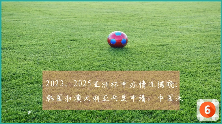 2023、2025亚洲杯申办情况揭晓：韩国和澳大利亚两度申请，中国未在其中