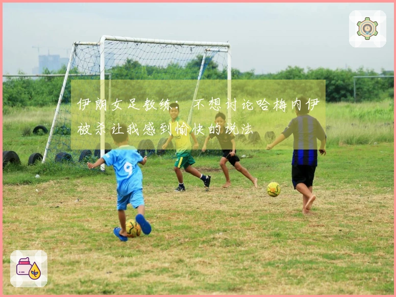 伊朗女足教练：不想讨论哈梅内伊被杀让我感到愉快的说法