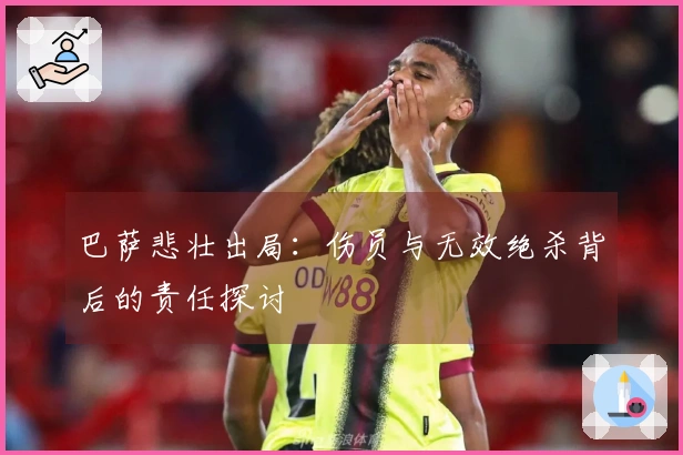 巴萨悲壮出局：伤员与无效绝杀背后的责任探讨