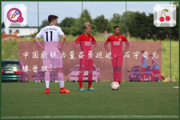 中国新锐力量奋勇迈进，石宇奇无缘晋级！