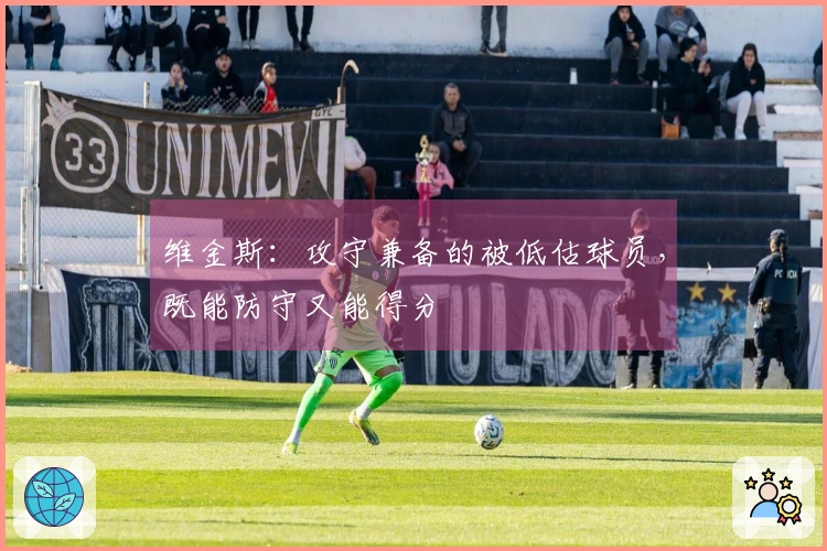 维金斯：攻守兼备的被低估球员，既能防守又能得分