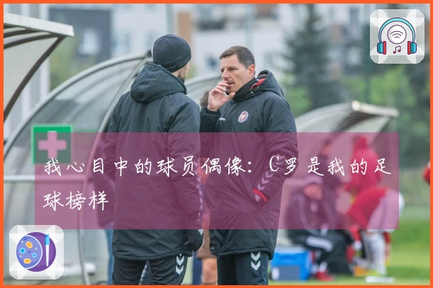 我心目中的球员偶像：C罗是我的足球榜样