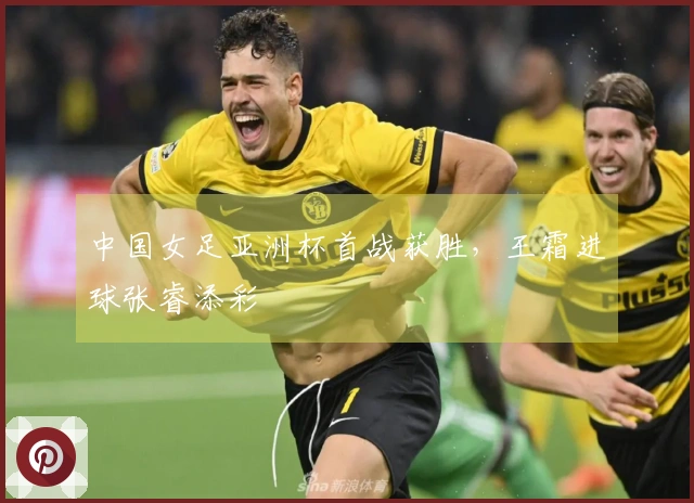 中国女足亚洲杯首战获胜，王霜进球张睿添彩